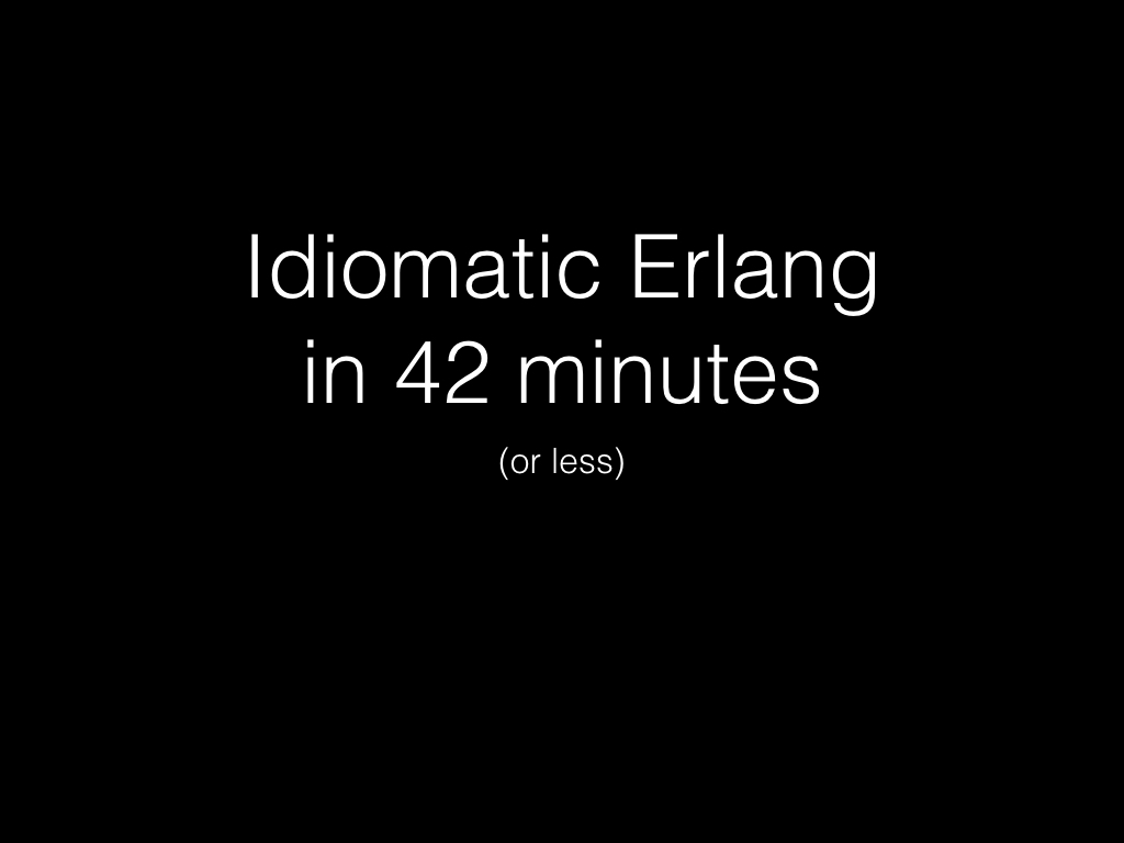 Slide: Idiomatic Erlang in 42 minutes or less.